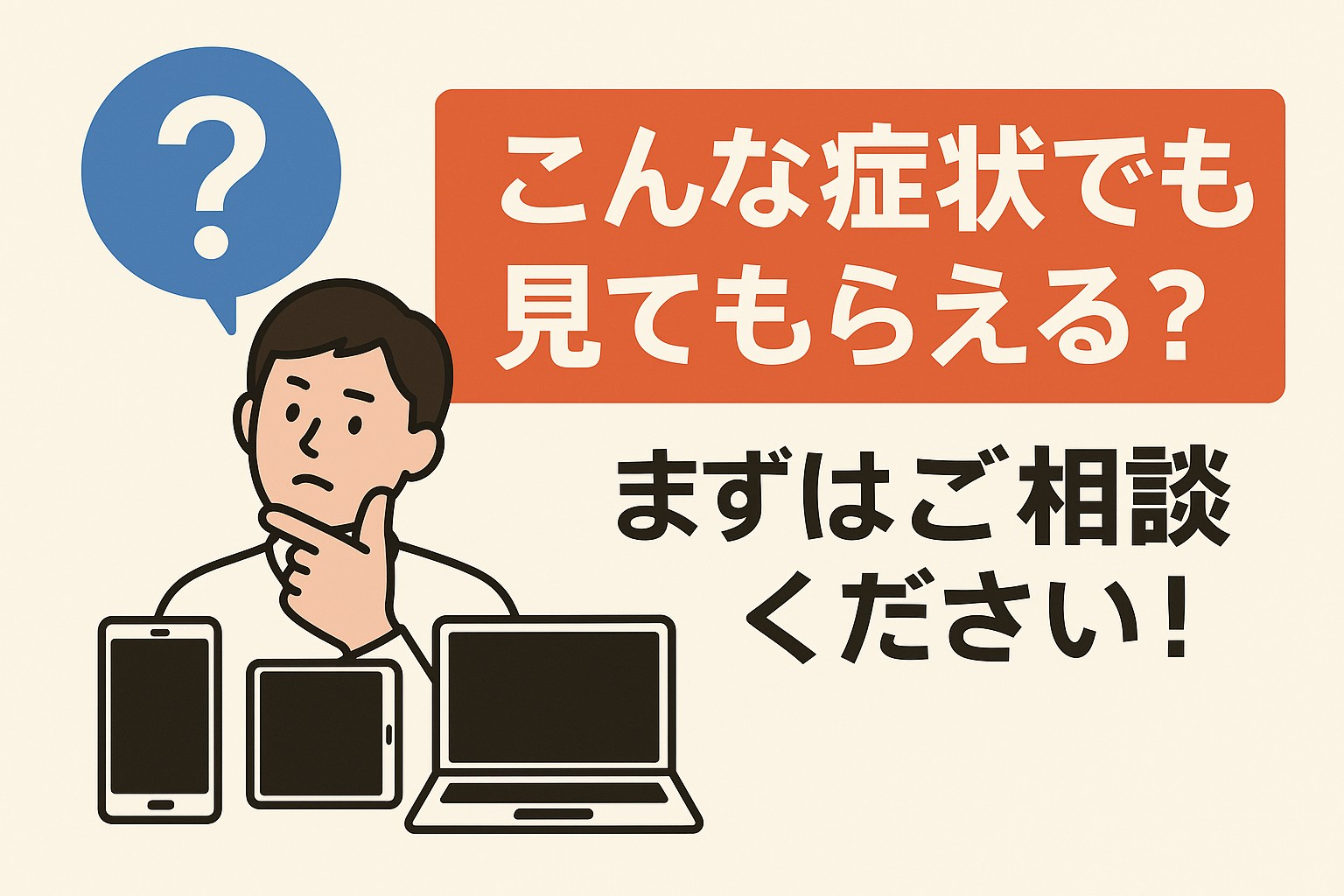 こんな症状でも見てもらえる?」まずはご相談ください!|幕張店