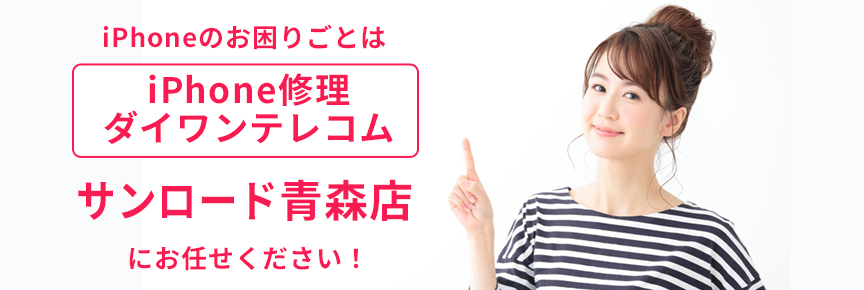 iPhone修理ダイワンテレコムサンロード青森店