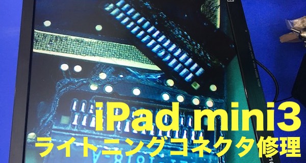 【iPad mini3】ライトニングコネクタ修理レポート