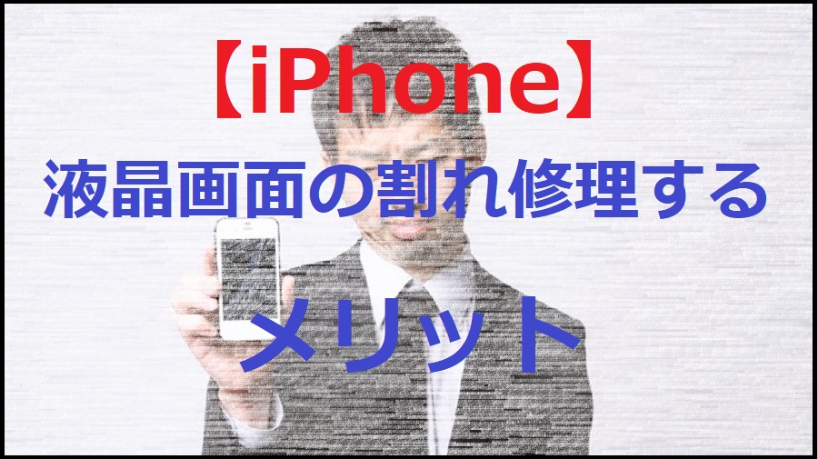 【iPhone】液晶画面の割れを修理するメリット