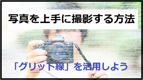 カメラの「グリット」活用!!写真を上手に撮る方法