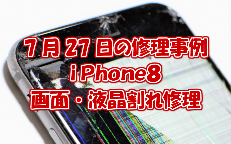 7月27日の修理事例はiPhone8液晶不良