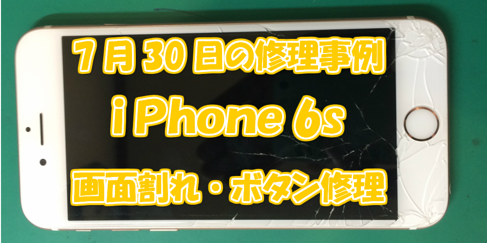 7月30日の修理事例はiPhone6sの画面割れ・ボタン修理