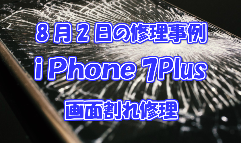 8月2日の修理事例はiPhone7Plusの画面割れ修理