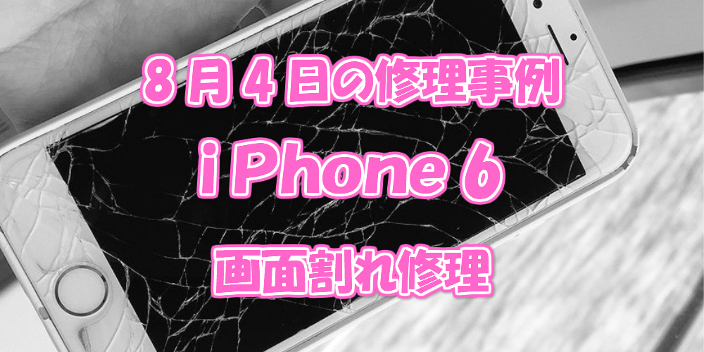8月4日の修理事例はiPhone6画面割れ修理。