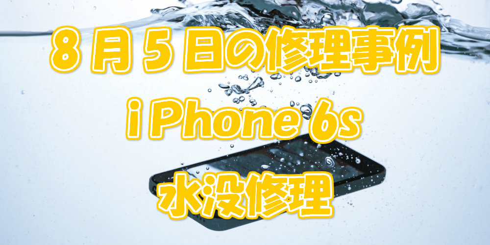 8月5日の修理事例はiPhone6s水没修理