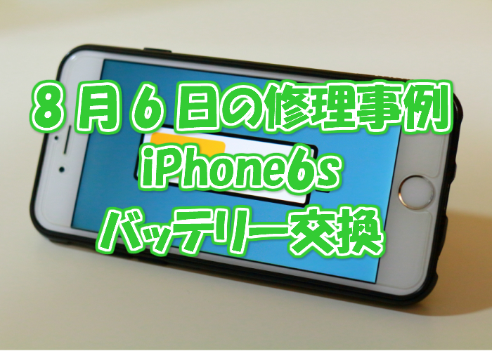 8月6日の修理事例はiPhone6sのバッテリー交換