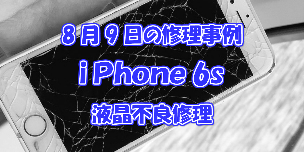 8月9日の修理事例はiPhone6s液晶不良修理