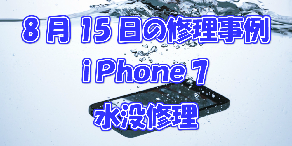 8月15日の修理事例はiPhone7の水没修理