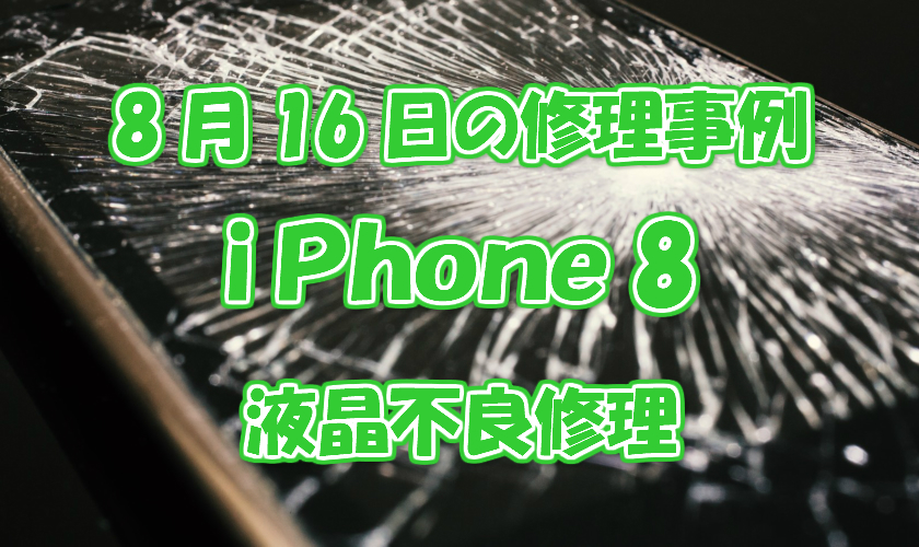 8月16日の修理事例はiPhone8の液晶不良修理