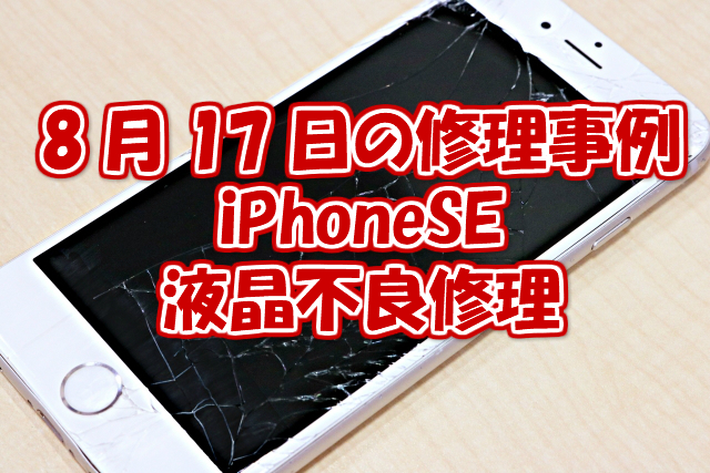 8月17日の修理事例はiPhoneSE液晶不良修理