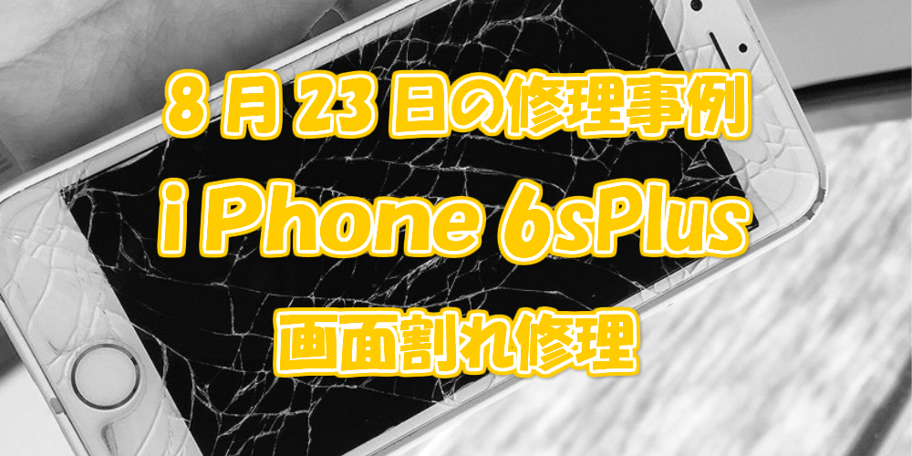 8月23日の修理事例はiPhone6sPlus画面割れ修理
