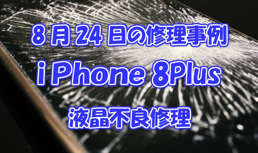 8月24日の修理事例はiPhone8Plus液晶不良修理