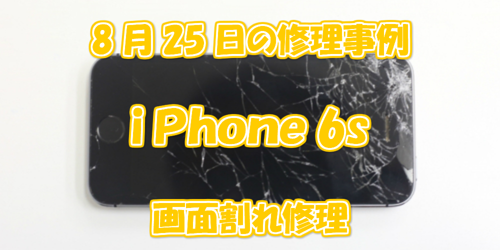 8月25日の修理事例はiPhone6sの画面割れ修理