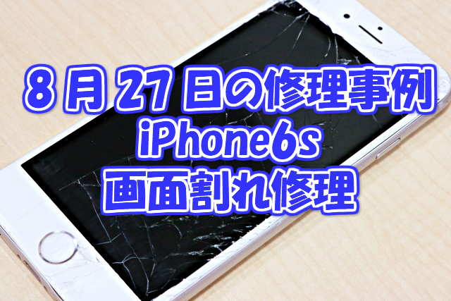 8月27日の修理事例はiPhone6s画面割れ修理
