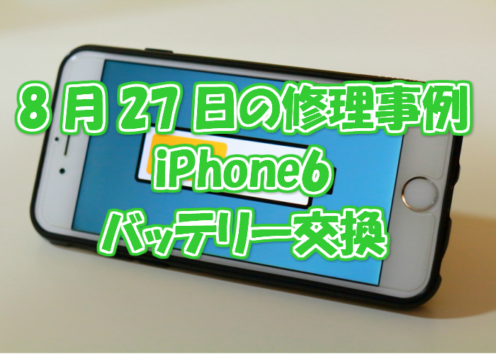 8月27日の修理事例はiPhone6バッテリー交換