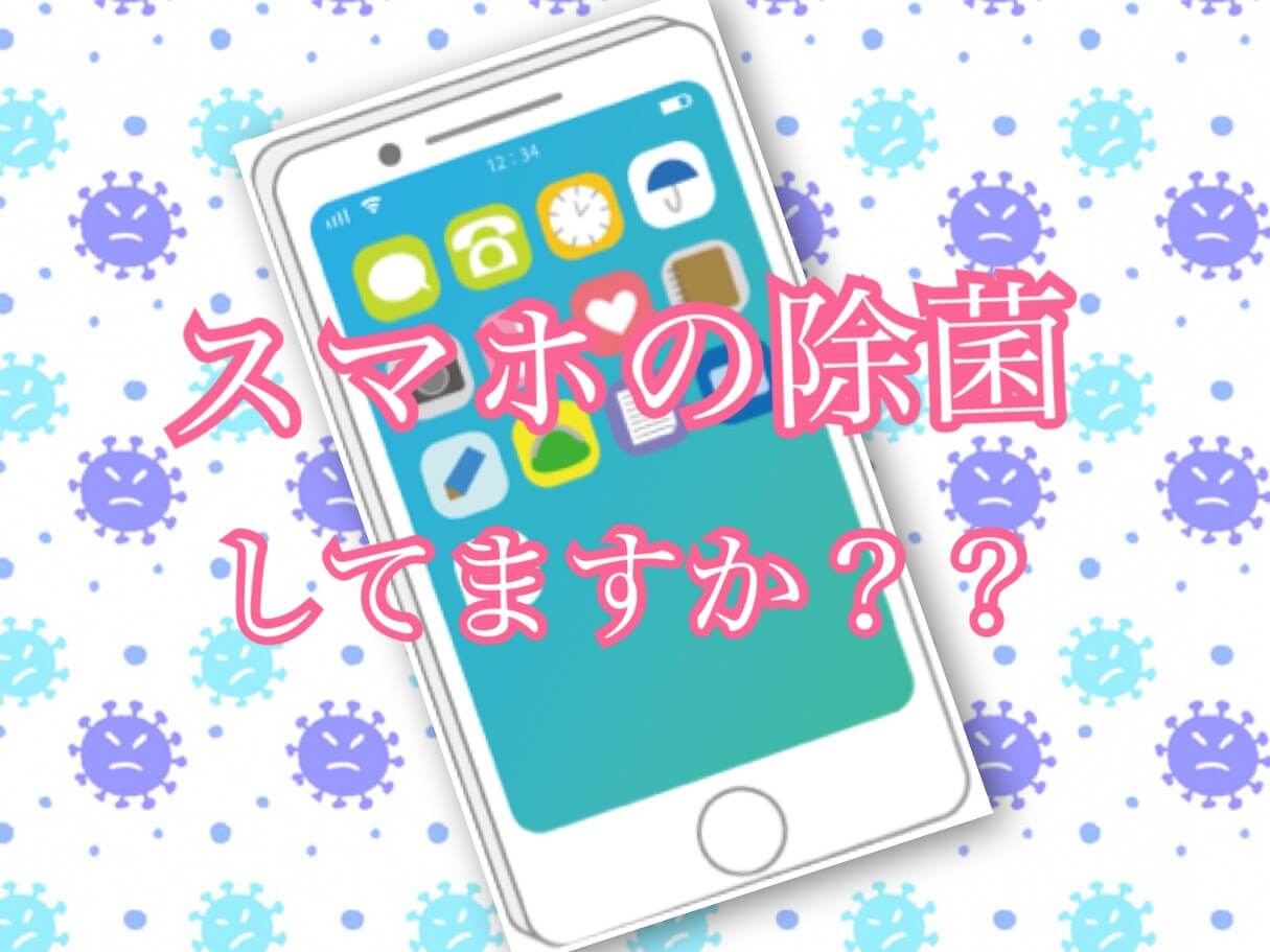 スマホの除菌してますか？